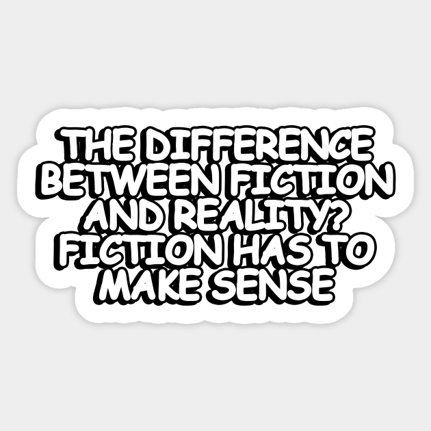 The difference between fiction and reality Fiction has to make sense